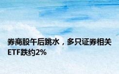 券商股午后跳水，多只证券相关ETF跌约2%