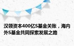 汉领资本400亿S基金关账，海内外S基金共同探索发展之路