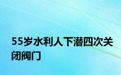 55岁水利人下潜四次关闭阀门