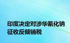 印度决定对涉华氰化钠征收反倾销税