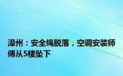 漳州：安全绳脱落，空调安装师傅从5楼坠下