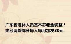 广东省退休人员基本养老金调整！定额调整部分每人每月加发30元