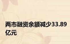 两市融资余额减少33.89亿元