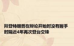 拜登特朗普在辩论开始时没有握手 时隔近4年再次登台交锋