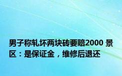 男子称轧坏两块砖要赔2000 景区：是保证金，维修后退还