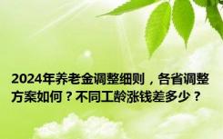 2024年养老金调整细则，各省调整方案如何？不同工龄涨钱差多少？