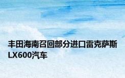 丰田海南召回部分进口雷克萨斯LX600汽车