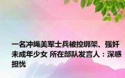 一名冲绳美军士兵被控绑架、强奸未成年少女 所在部队发言人：深感担忧