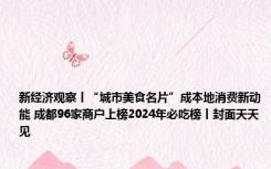 新经济观察丨“城市美食名片”成本地消费新动能 成都96家商户上榜2024年必吃榜丨封面天天见