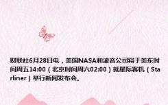 财联社6月28日电，美国NASA和波音公司将于美东时间周五14:00（北京时间周六02:00）就星际客机（Starliner）举行新闻发布会。