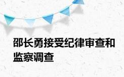 邵长勇接受纪律审查和监察调查