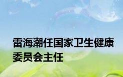 雷海潮任国家卫生健康委员会主任