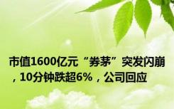 市值1600亿元“券茅”突发闪崩，10分钟跌超6%，公司回应