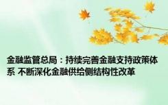 金融监管总局：持续完善金融支持政策体系 不断深化金融供给侧结构性改革