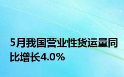 5月我国营业性货运量同比增长4.0%