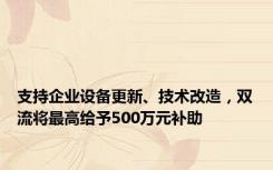 支持企业设备更新、技术改造，双流将最高给予500万元补助