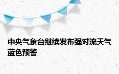 中央气象台继续发布强对流天气蓝色预警