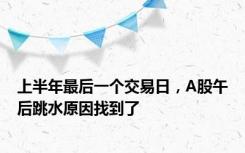 上半年最后一个交易日，A股午后跳水原因找到了