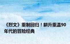 《烈文》重制回归！耕升重温90年代的冒险经典