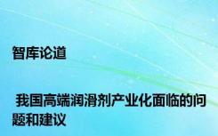 智库论道 | 我国高端润滑剂产业化面临的问题和建议