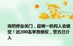 突然停业关门，昆明一机构人去楼空！近200名学员维权，警方已介入