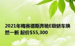 2021年梅赛德斯奔驰E级轿车焕然一新 起价$55,300