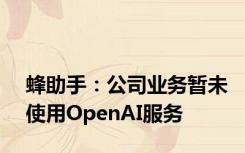 蜂助手：公司业务暂未使用OpenAI服务