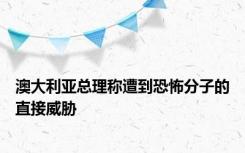 澳大利亚总理称遭到恐怖分子的直接威胁