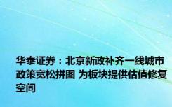 华泰证券：北京新政补齐一线城市政策宽松拼图 为板块提供估值修复空间