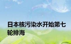 日本核污染水开始第七轮排海