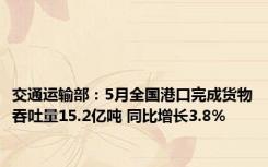 交通运输部：5月全国港口完成货物吞吐量15.2亿吨 同比增长3.8%