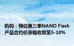 机构：预估第三季NAND Flash产品合约价涨幅收敛至5-10%