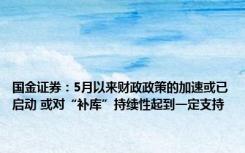 国金证券：5月以来财政政策的加速或已启动 或对“补库”持续性起到一定支持