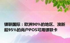 银联国际：欧洲90%的地区、澳新超95%的商户POS可用银联卡