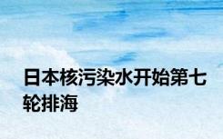 日本核污染水开始第七轮排海