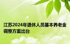 江苏2024年退休人员基本养老金调整方案出台