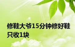 修鞋大爷15分钟修好鞋只收1块