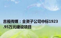 吉视传媒：全资子公司中标1923.95万元建设项目