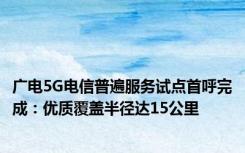 广电5G电信普遍服务试点首呼完成：优质覆盖半径达15公里