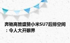 奔驰高管盛赞小米SU7后排空间：令人大开眼界