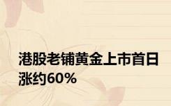 港股老铺黄金上市首日涨约60%