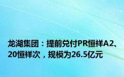 龙湖集团：提前兑付PR恒祥A2、20恒祥次，规模为26.5亿元