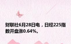 财联社6月28日电，日经225指数开盘涨0.64%。