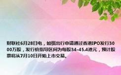 财联社6月28日电，如祺出行申请通过香港IPO发行3000万股，发行价指导区间为每股34-45.4港元，预计股票将从7月10日开始上市交易。