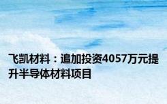 飞凯材料：追加投资4057万元提升半导体材料项目