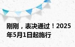 刚刚，表决通过！2025年5月1日起施行