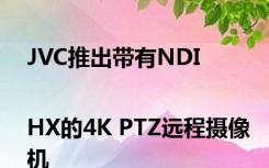 JVC推出带有NDI|HX的4K PTZ远程摄像机