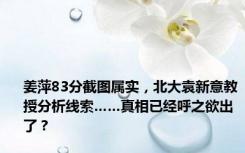 姜萍83分截图属实，北大袁新意教授分析线索……真相已经呼之欲出了？