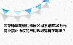 凉菜师傅跳槽后遭原公司索赔超10万元 竞业禁止协议的应用边界究竟在哪里？