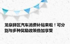 龙泉驿区汽车消费补贴来啦！可分别与多种奖励政策叠加享受